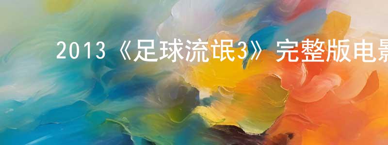 ﻿曾育荣发布﻿2013《足球流氓3》完整版电影/在线观看/百度云-美剧天堂